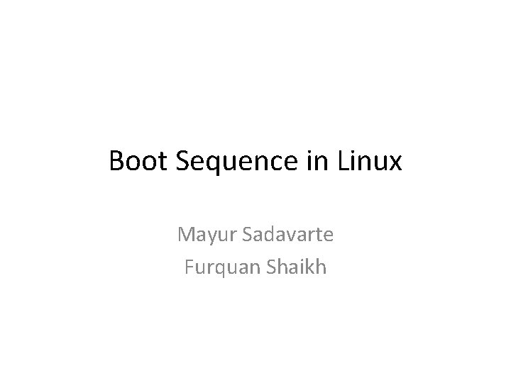 Boot Sequence in Linux Mayur Sadavarte Furquan Shaikh 