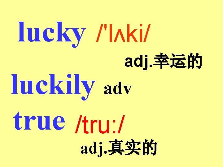 lucky /'lʌki/ adj. 幸运的 luckily adv true /tru: / adj. 真实的 lucky /'lʌki/ adj. 幸运的 luckily adv true /tru: / adj. 真实的