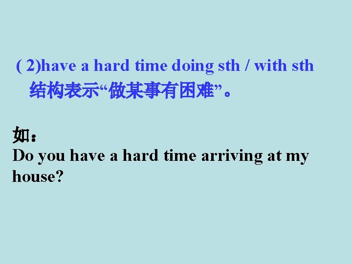 ( 2)have a hard time doing sth / with sth 结构表示“做某事有困难”。 如: Do you ( 2)have a hard time doing sth / with sth 结构表示“做某事有困难”。 如: Do you