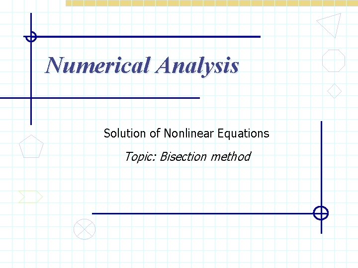 Numerical Analysis Solution of Nonlinear Equations Topic: Bisection method 