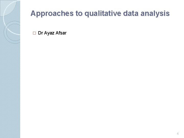 Approaches to qualitative data analysis � Dr Ayaz Afsar 1 