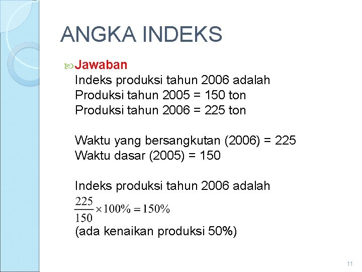 ANGKA INDEKS Jawaban Indeks produksi tahun 2006 adalah Produksi tahun 2005 = 150 ton