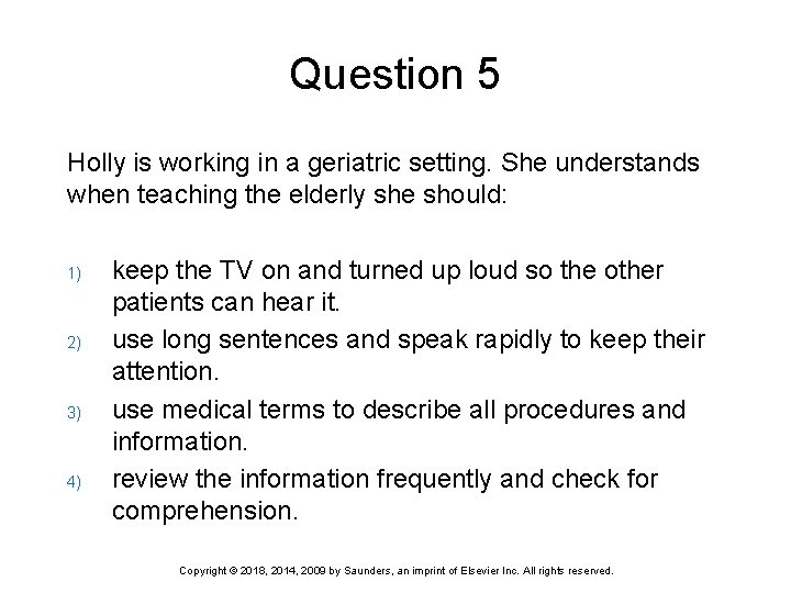 Question 5 Holly is working in a geriatric setting. She understands when teaching the