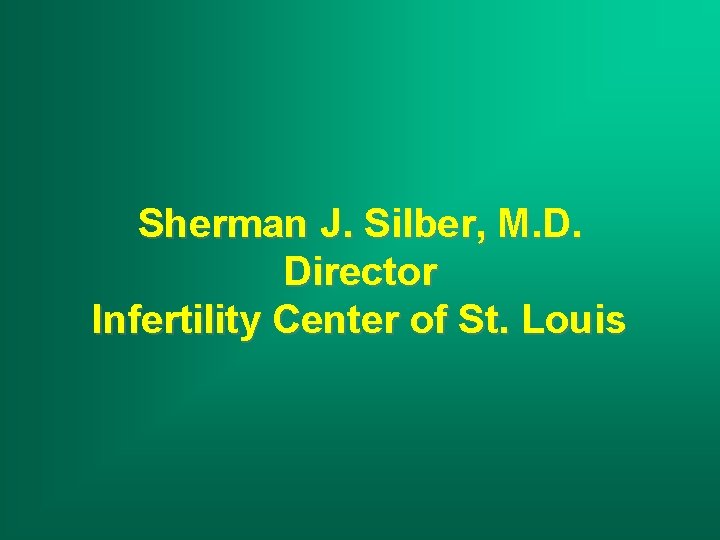 Sherman J. Silber, M. D. Director Infertility Center of St. Louis 