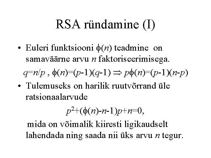 RSA ründamine (I) • Euleri funktsiooni (n) teadmine on samaväärne arvu n faktoriseerimisega. q=n/p