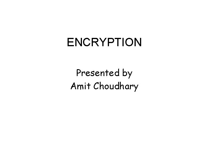 ENCRYPTION Presented by Amit Choudhary 