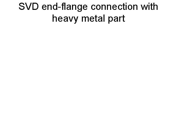 SVD end-flange connection with heavy metal part 