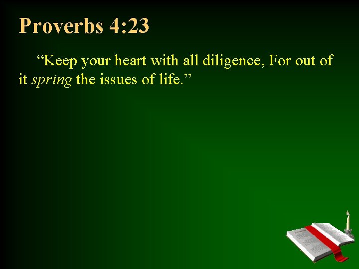 Proverbs 4: 23 “Keep your heart with all diligence, For out of it spring