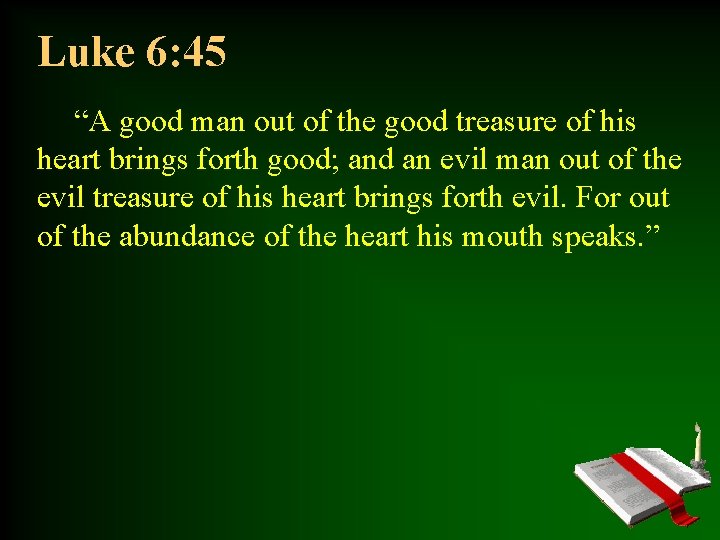 Luke 6: 45 “A good man out of the good treasure of his heart