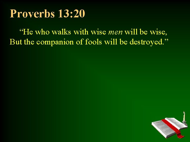 Proverbs 13: 20 “He who walks with wise men will be wise, But the