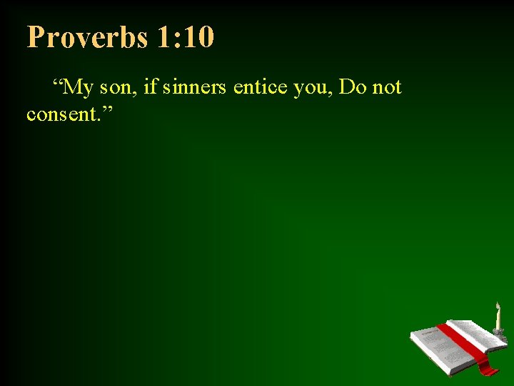 Proverbs 1: 10 “My son, if sinners entice you, Do not consent. ” 