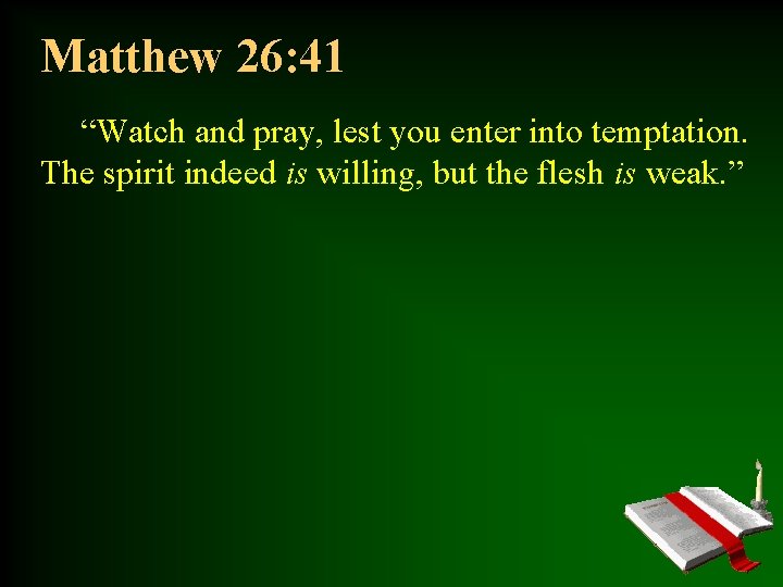 Matthew 26: 41 “Watch and pray, lest you enter into temptation. The spirit indeed