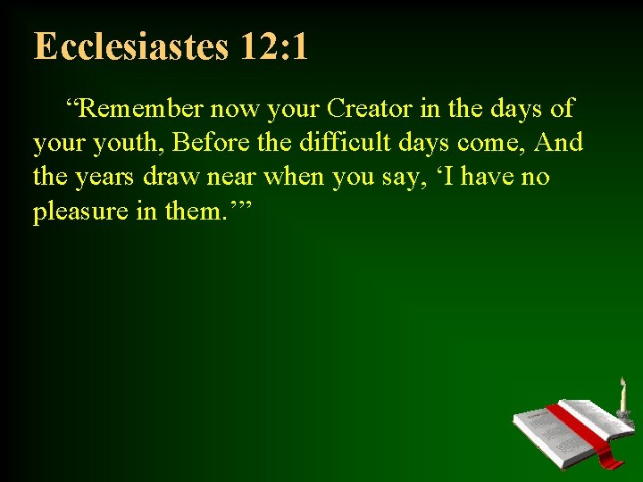 Ecclesiastes 12: 1 “Remember now your Creator in the days of your youth, Before