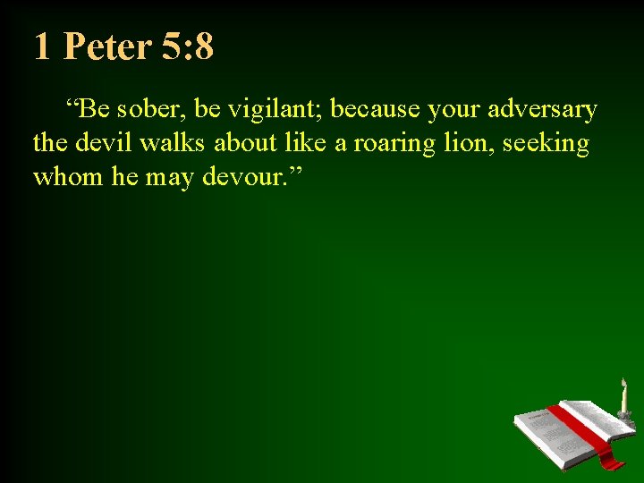 1 Peter 5: 8 “Be sober, be vigilant; because your adversary the devil walks