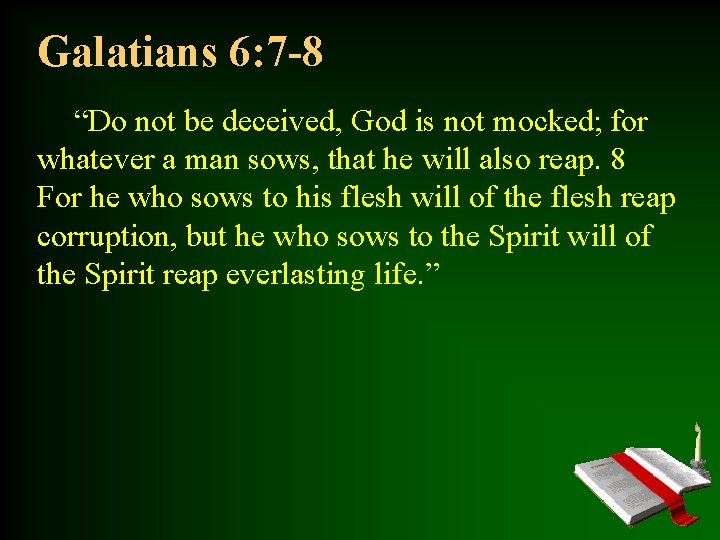 Galatians 6: 7 -8 “Do not be deceived, God is not mocked; for whatever