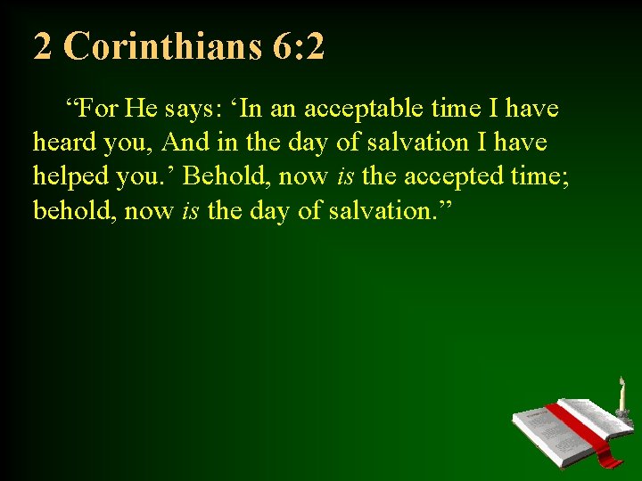 2 Corinthians 6: 2 “For He says: ‘In an acceptable time I have heard