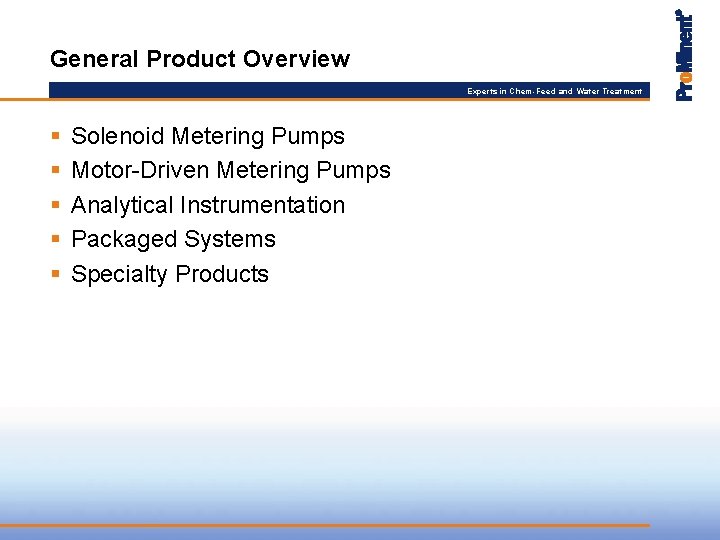 General Product Overview Experts in Chem-Feed and Water Treatment § § § Solenoid Metering