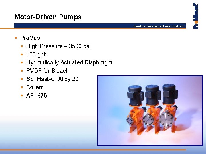 Motor-Driven Pumps Experts in Chem-Feed and Water Treatment § Pro. Mus § High Pressure