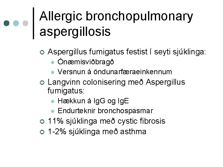 Allergic bronchopulmonary aspergillosis ¢ Aspergillus fumigatus festist í seyti sjúklinga: l l ¢ Langvinn
