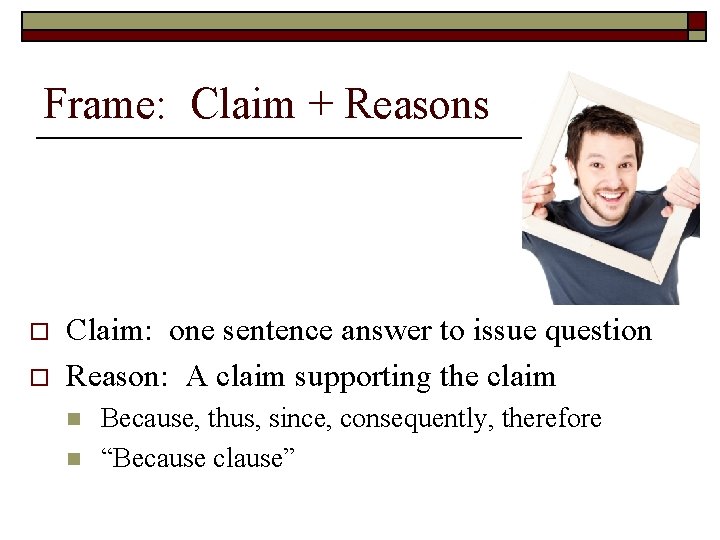 Frame: Claim + Reasons o o Claim: one sentence answer to issue question Reason: