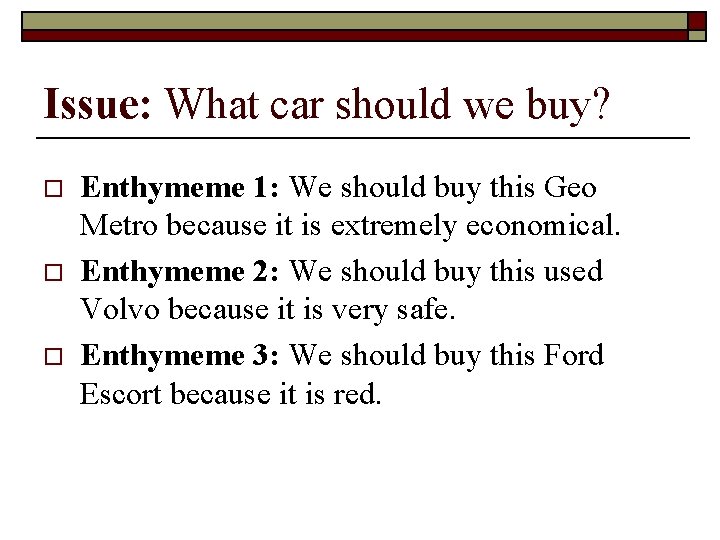 Issue: What car should we buy? o o o Enthymeme 1: We should buy