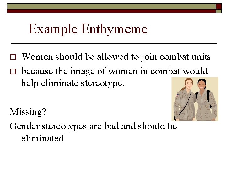 Example Enthymeme o o Women should be allowed to join combat units because the