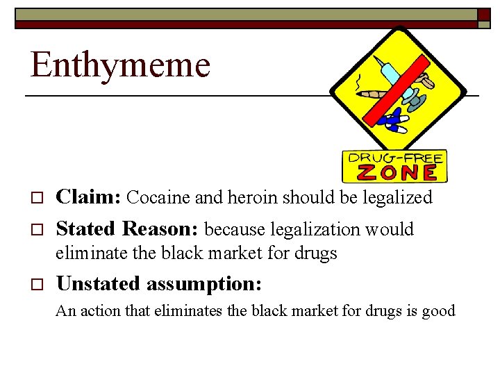 Enthymeme o o Claim: Cocaine and heroin should be legalized Stated Reason: because legalization