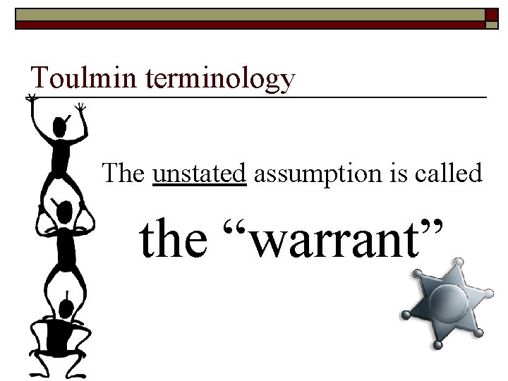 Toulmin terminology The unstated assumption is called the “warrant” 