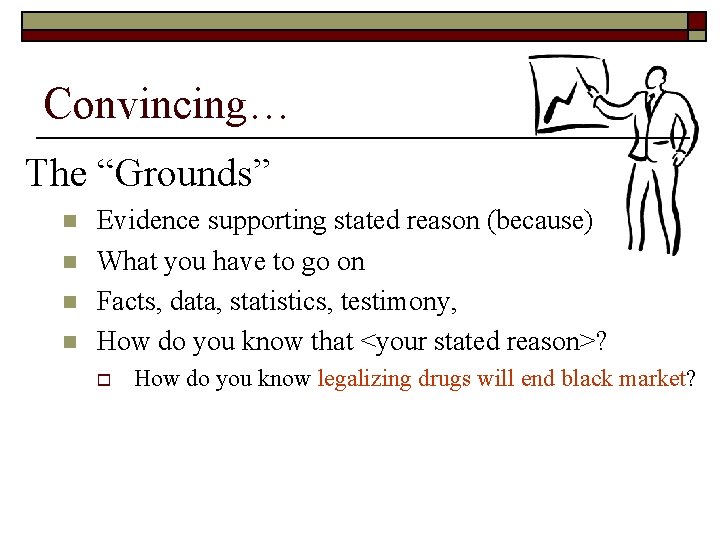 Convincing… The “Grounds” n n Evidence supporting stated reason (because) What you have to