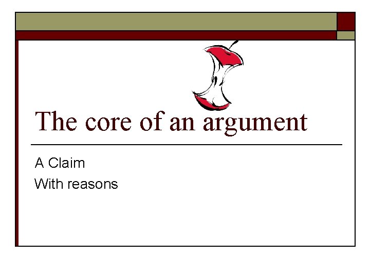 The core of an argument A Claim With reasons 