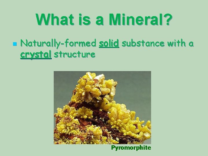 What is a Mineral? n Naturally-formed solid substance with a crystal structure Pyromorphite 