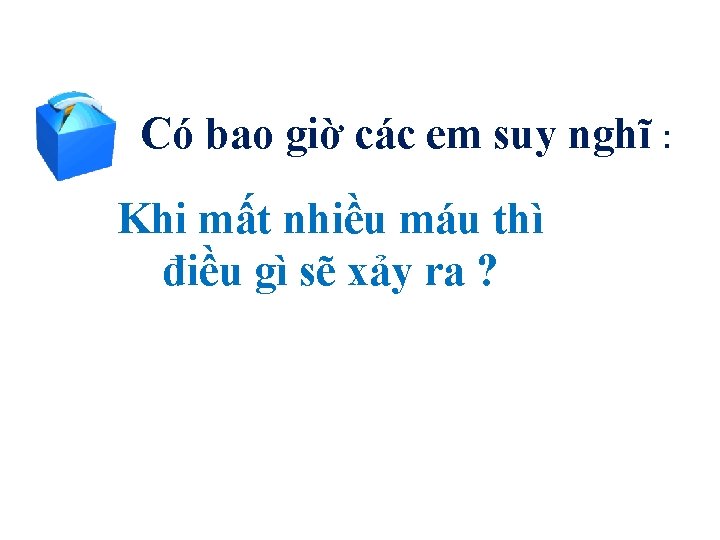 Có bao giờ các em suy nghĩ : Khi mất nhiều máu thì điều