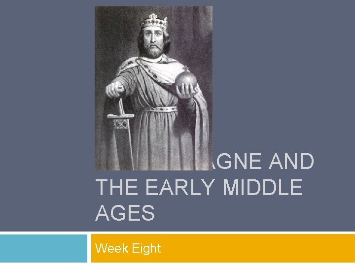 CHARLEMAGNE AND THE EARLY MIDDLE AGES Week Eight 