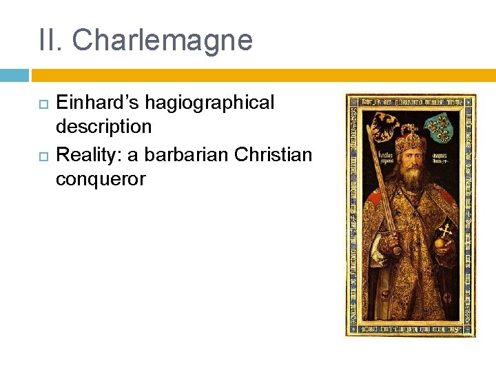 II. Charlemagne Einhard’s hagiographical description Reality: a barbarian Christian conqueror 