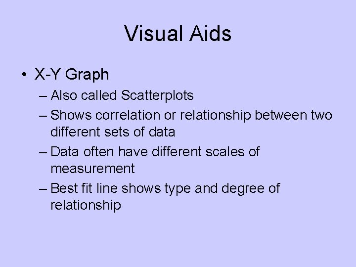 Visual Aids • X-Y Graph – Also called Scatterplots – Shows correlation or relationship Visual Aids • X-Y Graph – Also called Scatterplots – Shows correlation or relationship