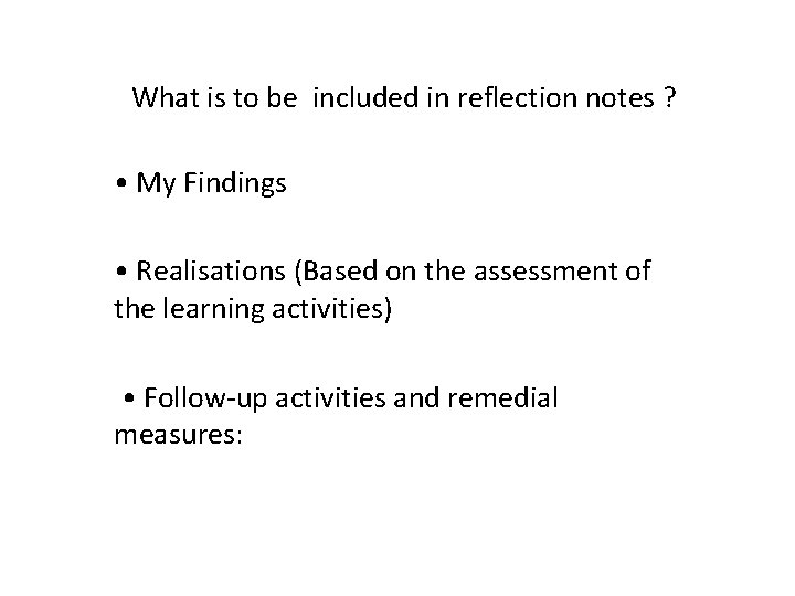 What is to be included in reflection notes ? • My Findings • Realisations