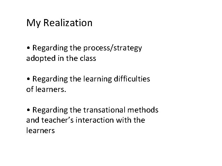 My Realization • Regarding the process/strategy adopted in the class • Regarding the learning