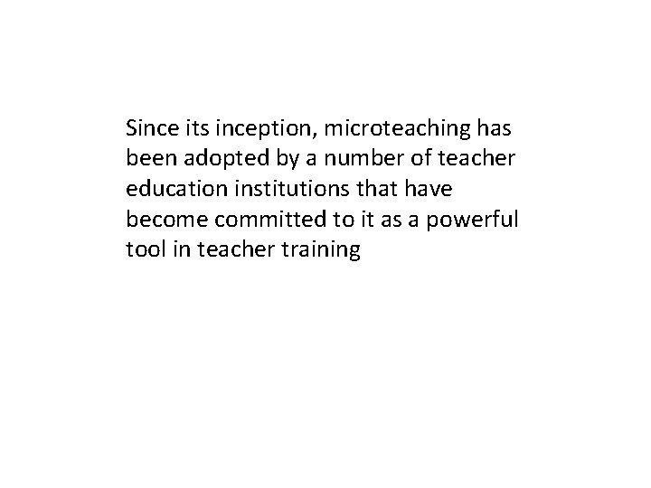 Since its inception, microteaching has been adopted by a number of teacher education institutions