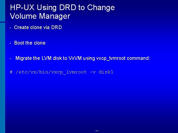 HP-UX Using DRD to Change Volume Manager • Create clone via DRD • Boot