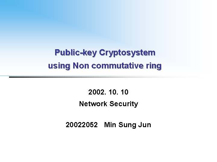 Public-key Cryptosystem using Non commutative ring 2002. 10 Network Security 20022052 Min Sung Jun