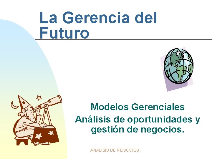 La Gerencia del Futuro Modelos Gerenciales Análisis de oportunidades y gestión de negocios. ANALISIS La Gerencia del Futuro Modelos Gerenciales Análisis de oportunidades y gestión de negocios. ANALISIS