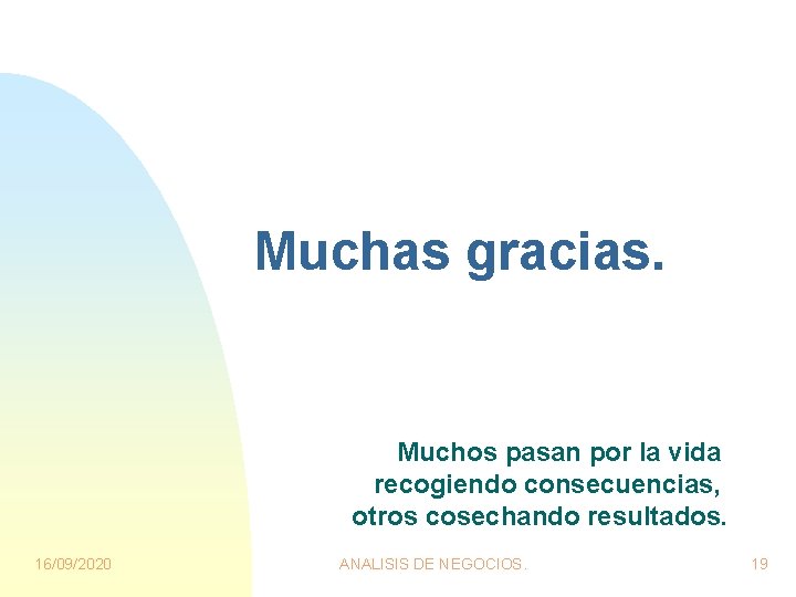 Muchas gracias. Muchos pasan por la vida recogiendo consecuencias, otros cosechando resultados. 16/09/2020 ANALISIS Muchas gracias. Muchos pasan por la vida recogiendo consecuencias, otros cosechando resultados. 16/09/2020 ANALISIS