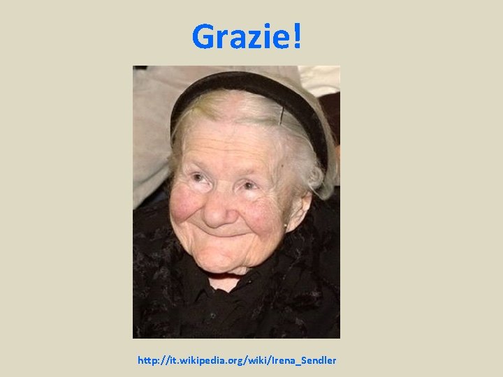 Grazie! http: //it. wikipedia. org/wiki/Irena_Sendler 