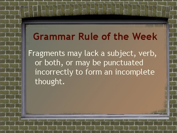 Grammar Rule of the Week Fragments may lack a subject, verb, or both, or Grammar Rule of the Week Fragments may lack a subject, verb, or both, or