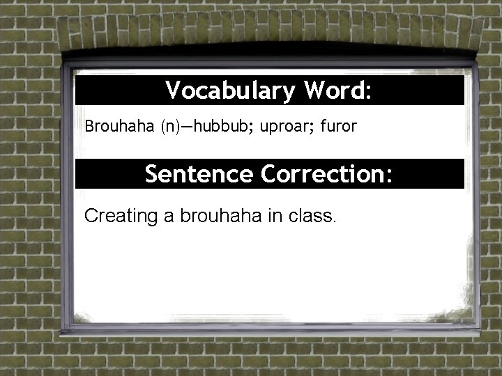 Vocabulary Word: Brouhaha (n)—hubbub; uproar; furor Sentence Correction: Creating a brouhaha in class. Vocabulary Word: Brouhaha (n)—hubbub; uproar; furor Sentence Correction: Creating a brouhaha in class.