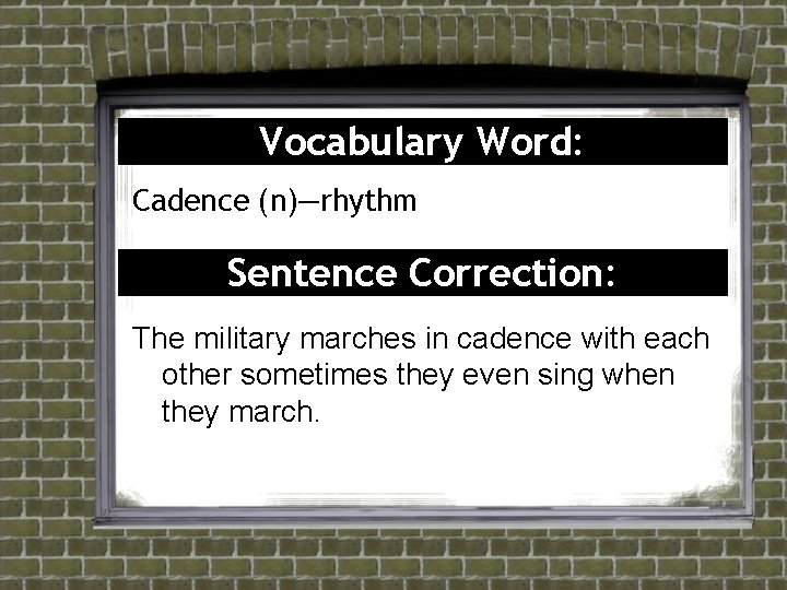 Vocabulary Word: Cadence (n)—rhythm Sentence Correction: The military marches in cadence with each other Vocabulary Word: Cadence (n)—rhythm Sentence Correction: The military marches in cadence with each other