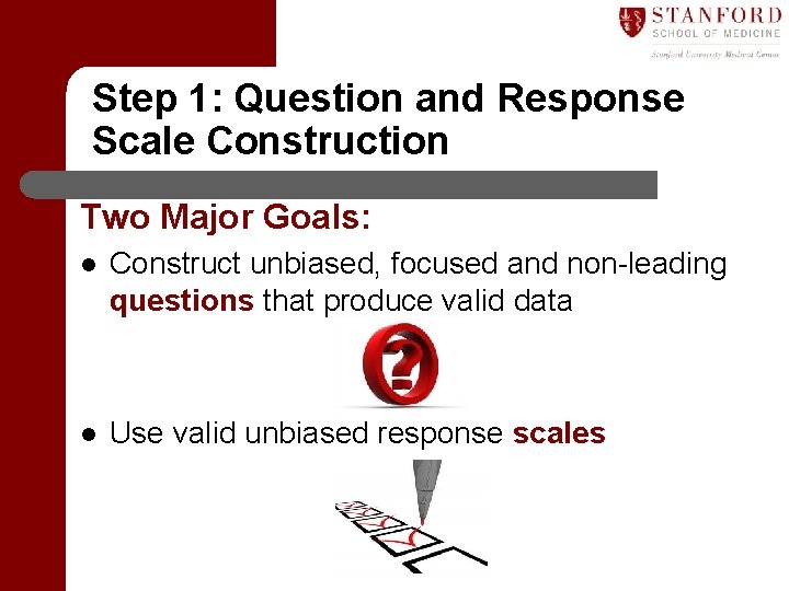 Step 1: Question and Response Scale Construction Two Major Goals: l Construct unbiased, focused