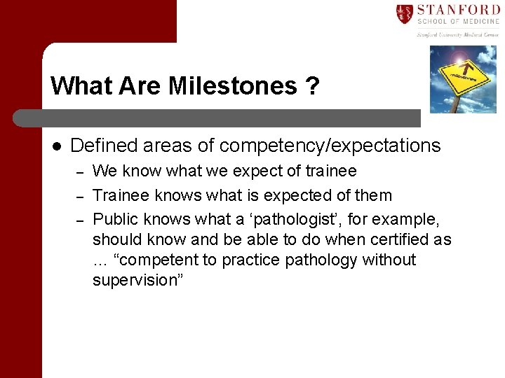 What Are Milestones ? l Defined areas of competency/expectations – – – We know