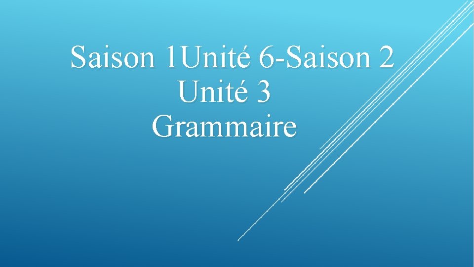 Saison 1 Unité 6 -Saison 2 Unité 3 Grammaire 