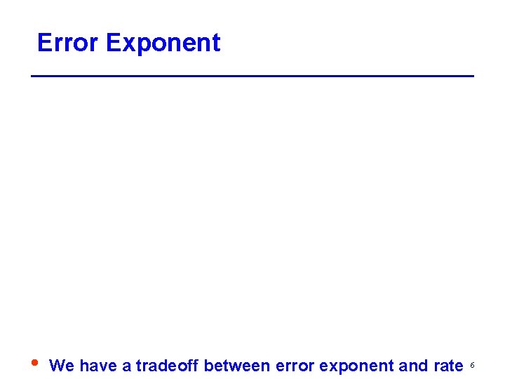 Error Exponent • We have a tradeoff between error exponent and rate 6 